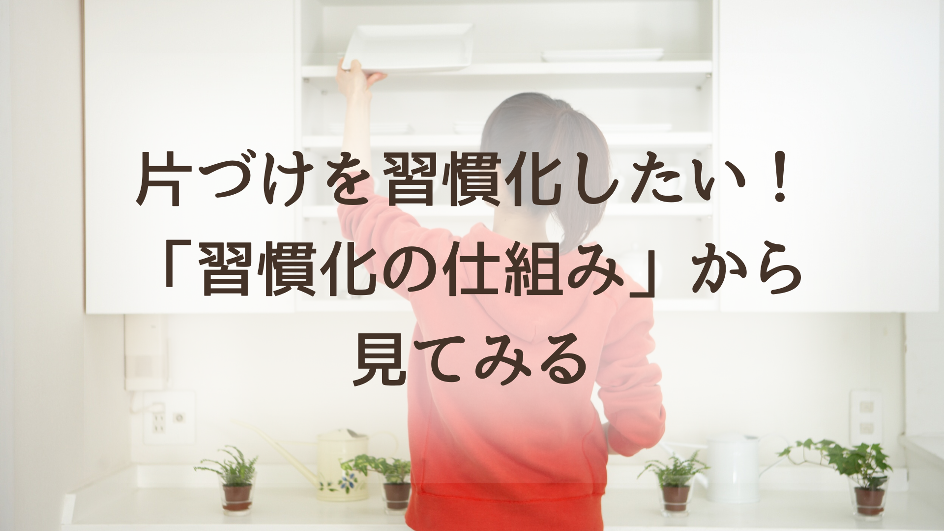 片づけを習慣化したい！〜「習慣化の仕組み」からひも解く〜